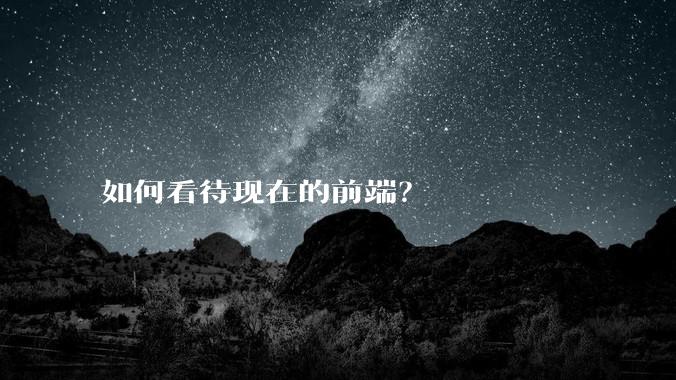 如何看待现在的前端？