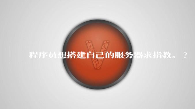 程序员想搭建自己的服务器求指教。?