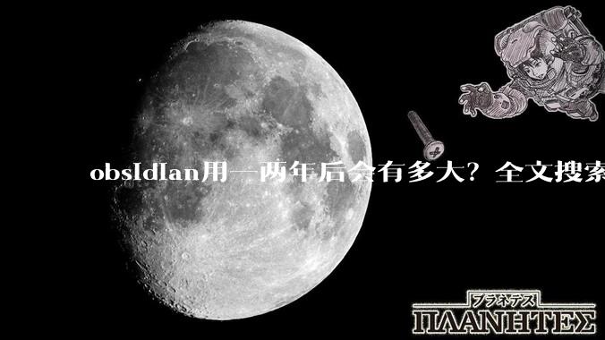 obsidian用一两年后会有多大？全文搜索还快吗？