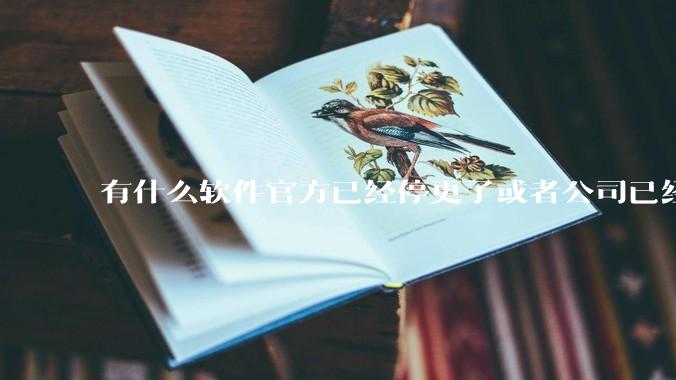 有什么软件官方已经停更了或者公司已经倒闭了，但是你还在用并且觉得很好用的？