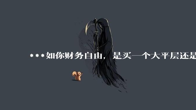 ***如你财务自由，是买一个大平层还是买一个大别墅？