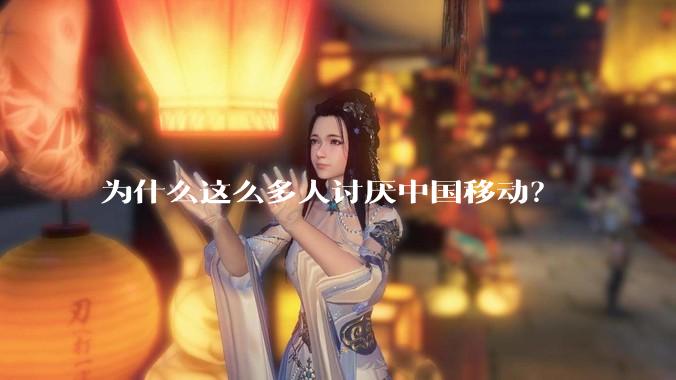 为什么这么多人讨厌中国移动？