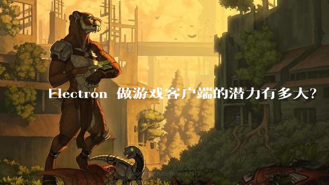 Electron 做游戏客户端的潜力有多大？
