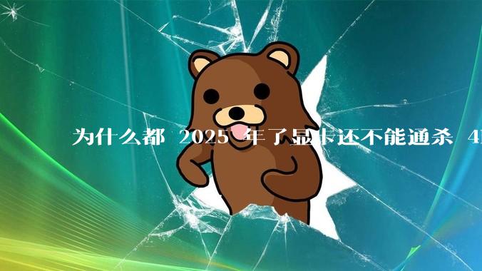为什么都 2025 年了显卡还不能通杀 4K?