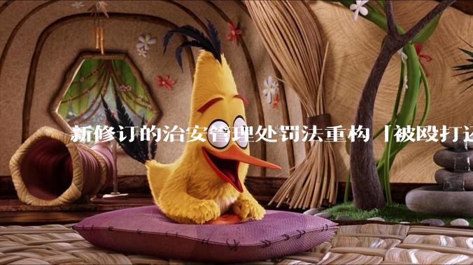 新修订的治安管理处罚法重构「被殴打还手即互殴」的认定标准，明确正当防卫免处罚，怎样从法律角度解读？