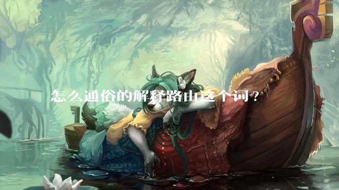 怎么通俗的解释路由这个词?