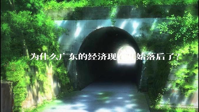 为什么广东的经济现在开始落后了？