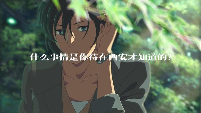 什么事情是你待在西安才知道的？