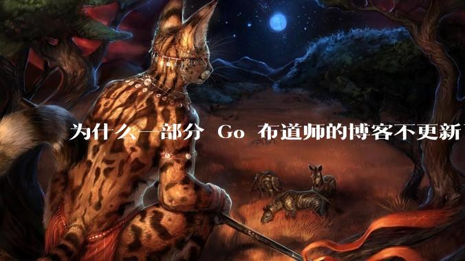 为什么一部分 Go 布道师的博客不更新了？