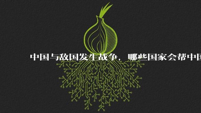 中国与敌国发生战争，哪些国家会帮中国？