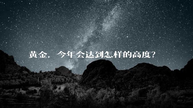 黄金，今年会达到怎样的高度？