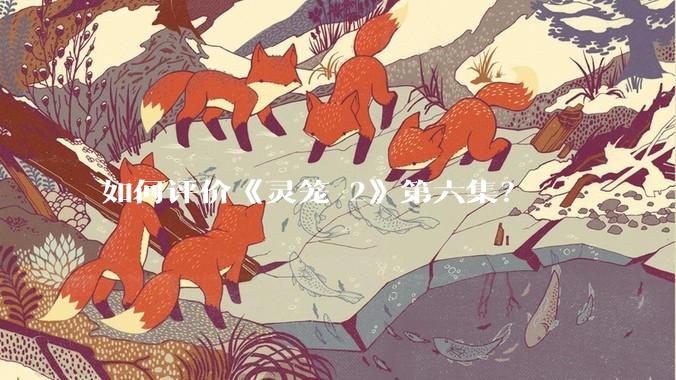 如何评价《灵笼 2》第六集？