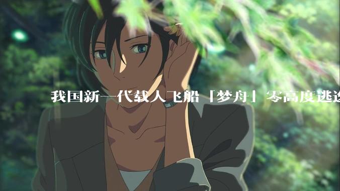 我国新一代载人飞船「梦舟」零高度逃逸飞行试验成功，该实验有怎样的意义？「梦舟」在未来会发挥哪些作用？
