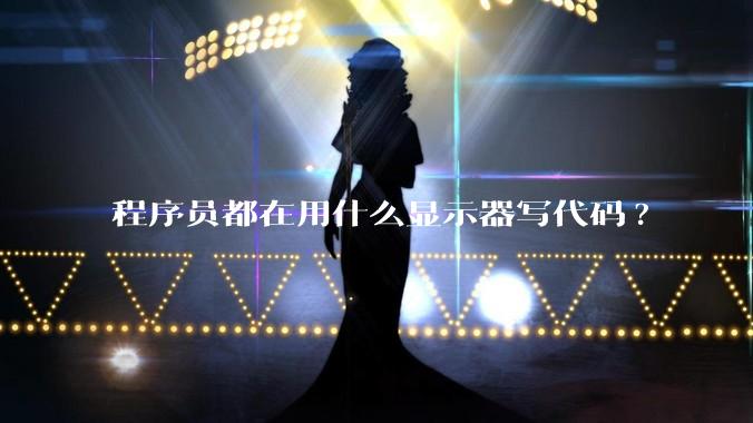 程序员都在用什么显示器写代码?
