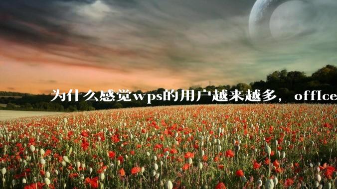 为什么感觉wps的用户越来越多，office没人用了?
