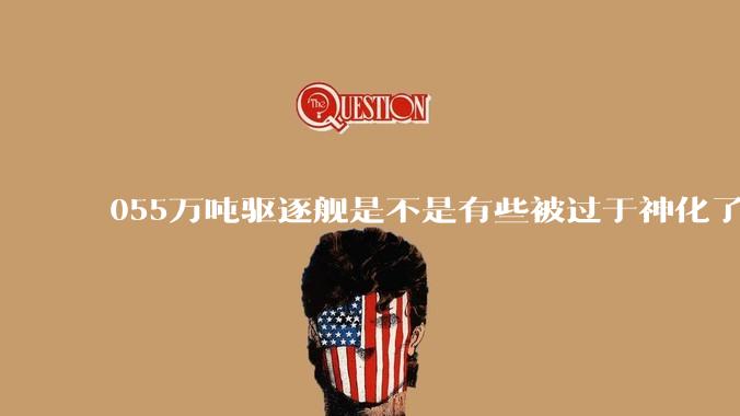 055万吨驱逐舰是不是有些被过于神化了，有没有了解的大佬详细解释一下？