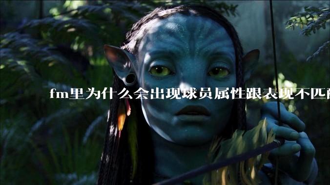 fm里为什么会出现球员属性跟表现不匹配的现象？