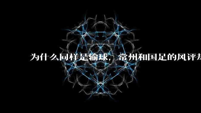 为什么同样是输球，常州和国足的风评却差那么多呢？