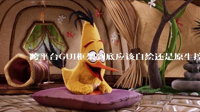 跨平台GUI框架到底应该自绘还是原生控件绑定？