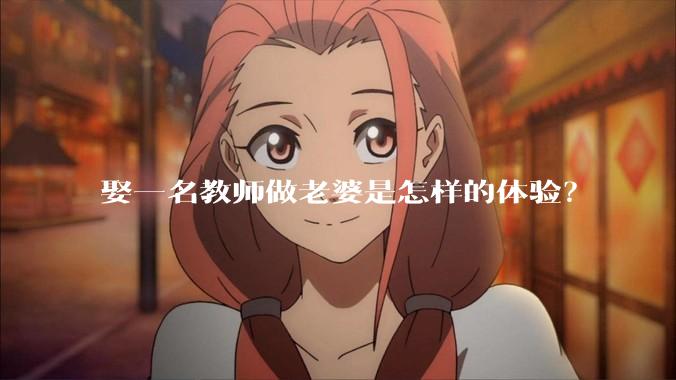 娶一名教师做老婆是怎样的体验？