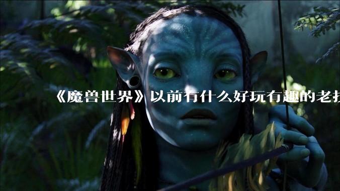 《魔兽世界》以前有什么好玩有趣的老技能?