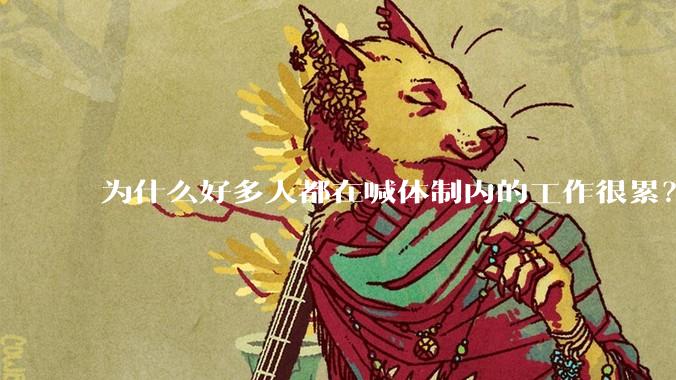 为什么好多人都在喊体制内的工作很累？