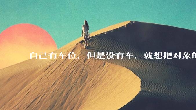 自己有车位，但是没有车，就想把对象的车停进去，结果物业不允许，这合法吗？