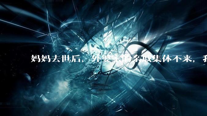 妈妈去世后，外婆家的亲戚集体不来，我还要跟他们交往吗？