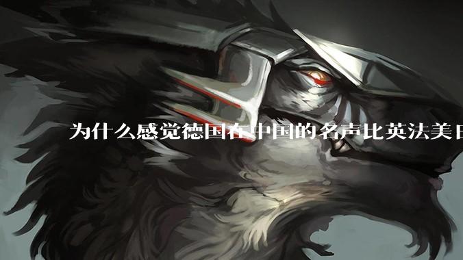 为什么感觉德国在中国的名声比英法美日好一点？