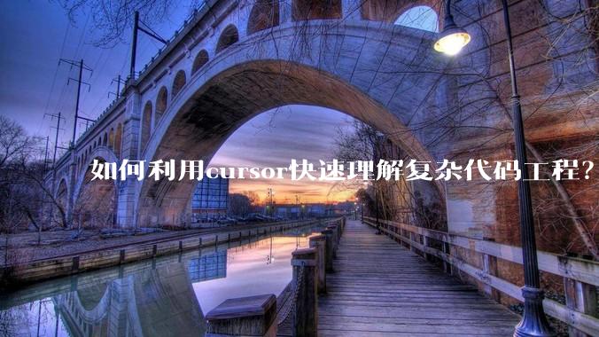 如何利用cursor快速理解复杂代码工程？