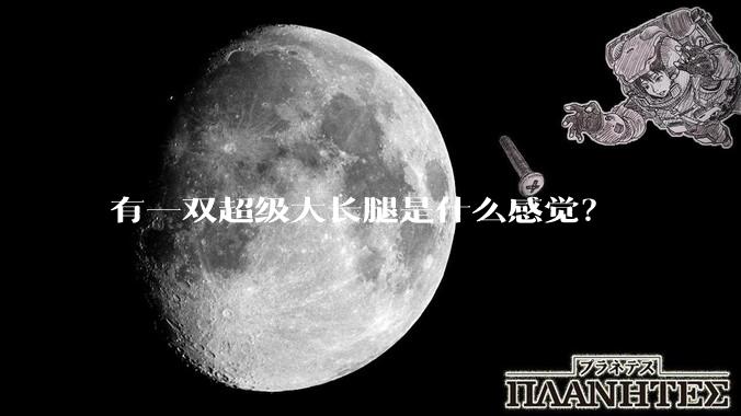 有一双超级大长腿是什么感觉？