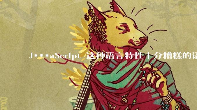 J***aScript 这种语言特性十分糟糕的语言流行起来是不是一场灾难？
