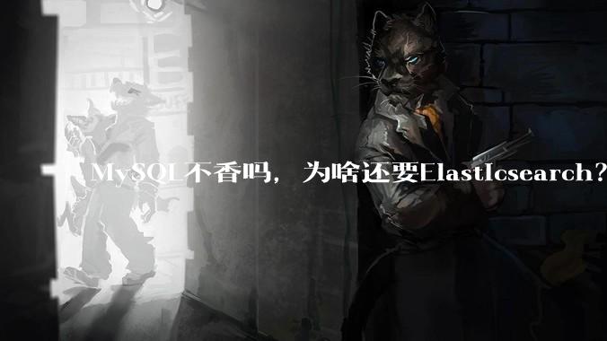 MySQL不香吗，为啥还要Elasticsearch？
